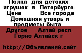 Полка  для детских  игрушек  в  Петербурге › Цена ­ 250 - Все города Домашняя утварь и предметы быта » Другое   . Алтай респ.,Горно-Алтайск г.